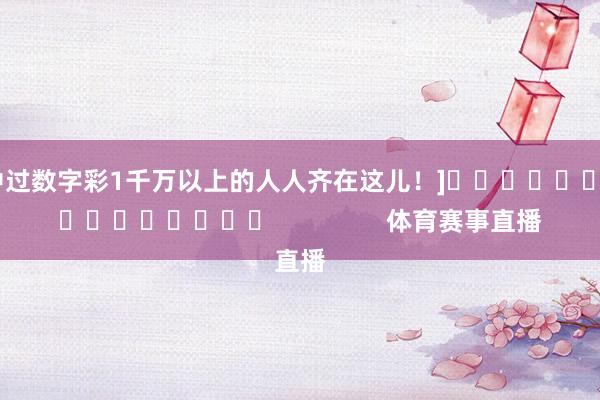 中过数字彩1千万以上的人人齐在这儿！]　　															                体育赛事直播