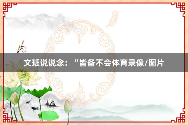 文班说说念：“皆备不会体育录像/图片