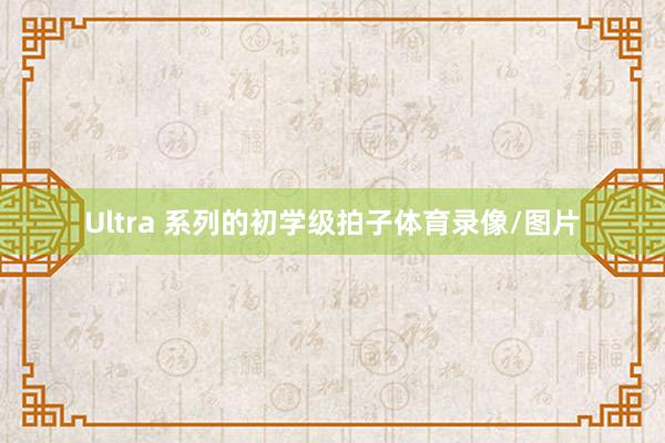 Ultra 系列的初学级拍子体育录像/图片