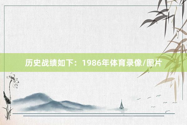 历史战绩如下：1986年体育录像/图片