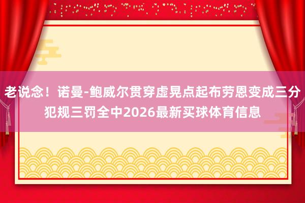 老说念！诺曼-鲍威尔贯穿虚晃点起布劳恩变成三分犯规三罚全中2026最新买球体育信息