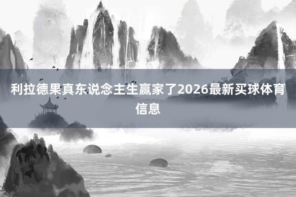 利拉德果真东说念主生赢家了2026最新买球体育信息