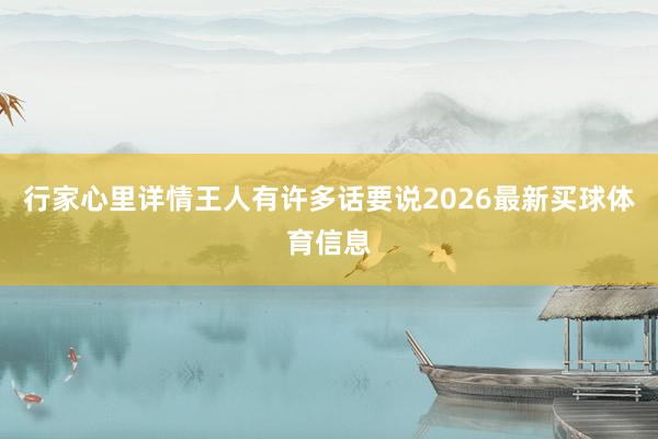 行家心里详情王人有许多话要说2026最新买球体育信息