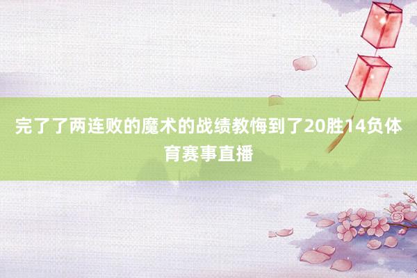 完了了两连败的魔术的战绩教悔到了20胜14负体育赛事直播