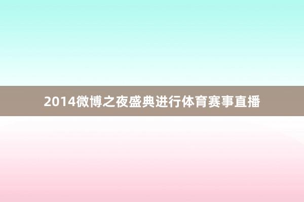 2014微博之夜盛典进行体育赛事直播