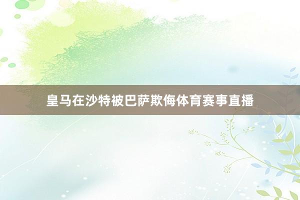 皇马在沙特被巴萨欺侮体育赛事直播