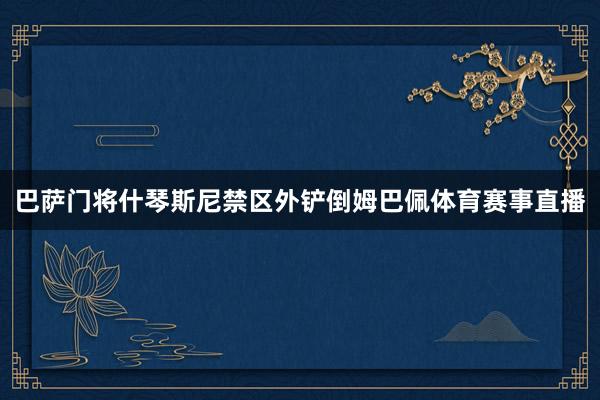 巴萨门将什琴斯尼禁区外铲倒姆巴佩体育赛事直播