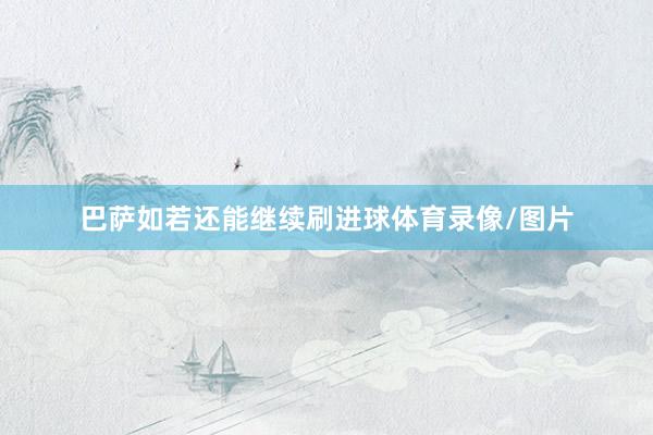巴萨如若还能继续刷进球体育录像/图片
