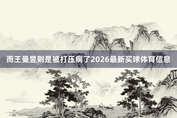 而王曼昱则是被打压瘸了2026最新买球体育信息