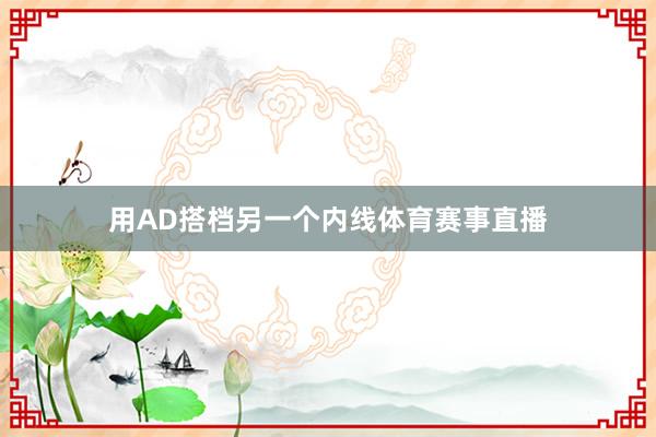 用AD搭档另一个内线体育赛事直播