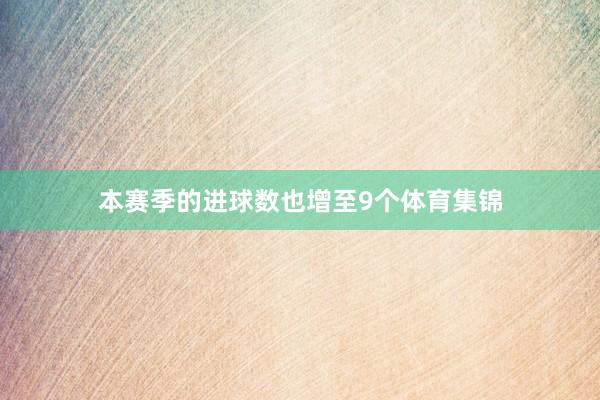 本赛季的进球数也增至9个体育集锦