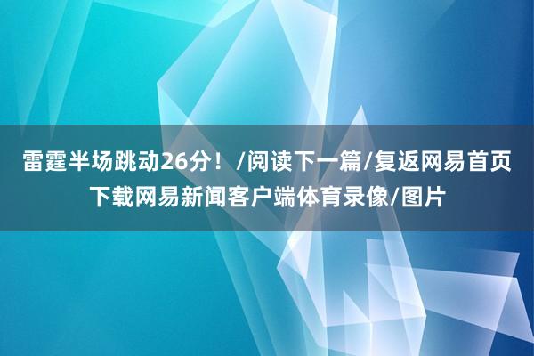雷霆半场跳动26分！/阅读下一篇/复返网易首页下载网易新闻客户端体育录像/图片