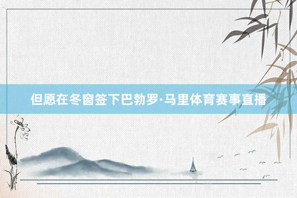 但愿在冬窗签下巴勃罗·马里体育赛事直播