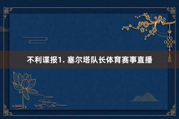 不利谍报　　1. 塞尔塔队长体育赛事直播