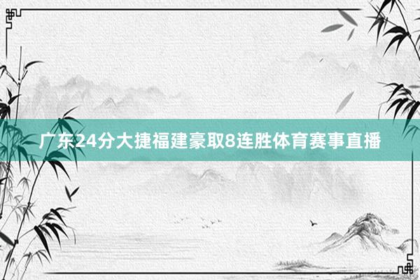 广东24分大捷福建豪取8连胜体育赛事直播