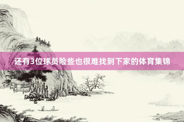 还有3位球员险些也很难找到下家的体育集锦