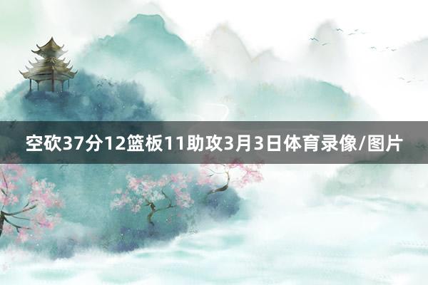 空砍37分12篮板11助攻3月3日体育录像/图片