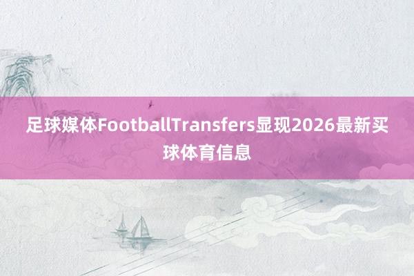 足球媒体FootballTransfers显现2026最新买球体育信息