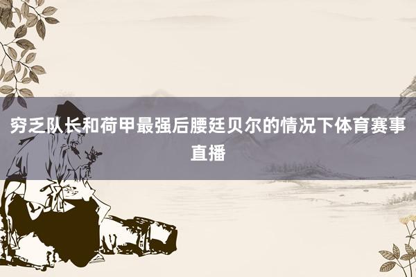 穷乏队长和荷甲最强后腰廷贝尔的情况下体育赛事直播