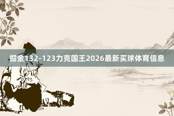 掘金132-123力克国王2026最新买球体育信息