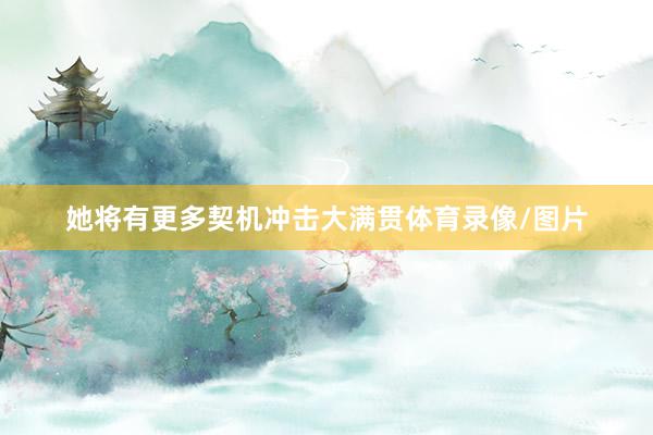 她将有更多契机冲击大满贯体育录像/图片