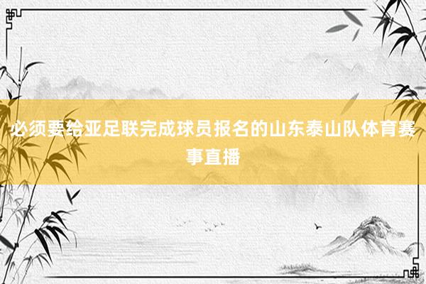 必须要给亚足联完成球员报名的山东泰山队体育赛事直播