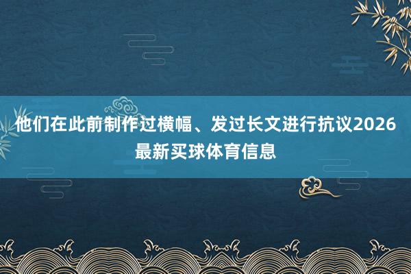 他们在此前制作过横幅、发过长文进行抗议2026最新买球体育信息