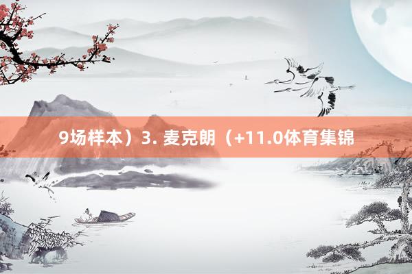 9场样本)3. 麦克朗(+11.0体育集锦