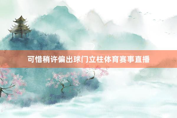 可惜稍许偏出球门立柱体育赛事直播