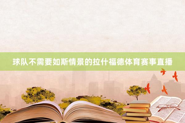 球队不需要如斯情景的拉什福德体育赛事直播