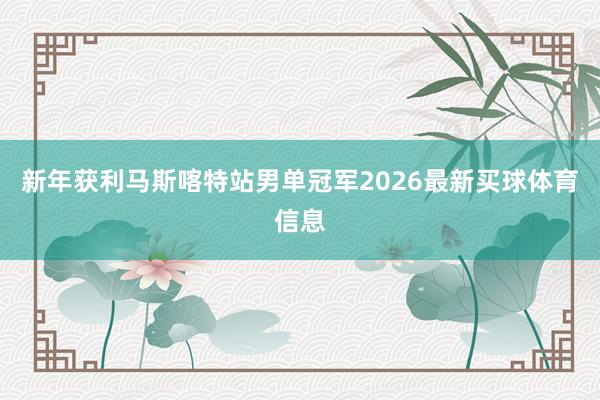 新年获利马斯喀特站男单冠军2026最新买球体育信息
