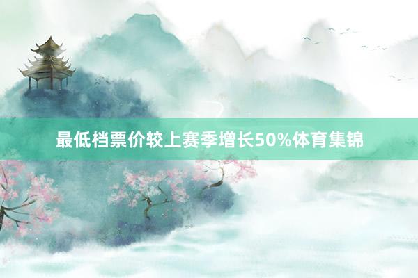 最低档票价较上赛季增长50%体育集锦
