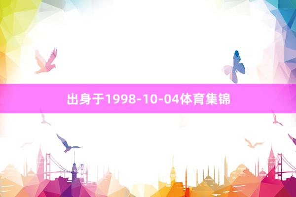 出身于1998-10-04体育集锦