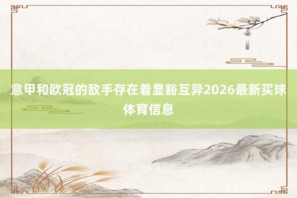 意甲和欧冠的敌手存在着显豁互异2026最新买球体育信息