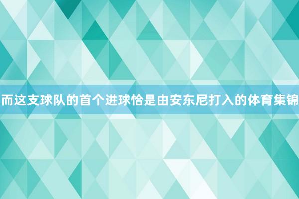 而这支球队的首个进球恰是由安东尼打入的体育集锦