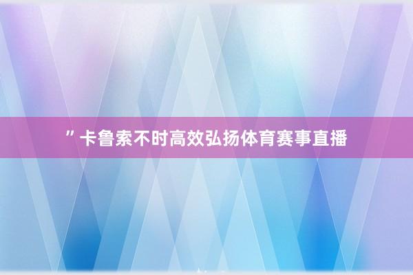 ”卡鲁索不时高效弘扬体育赛事直播
