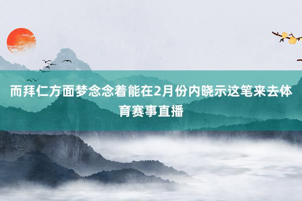 而拜仁方面梦念念着能在2月份内晓示这笔来去体育赛事直播