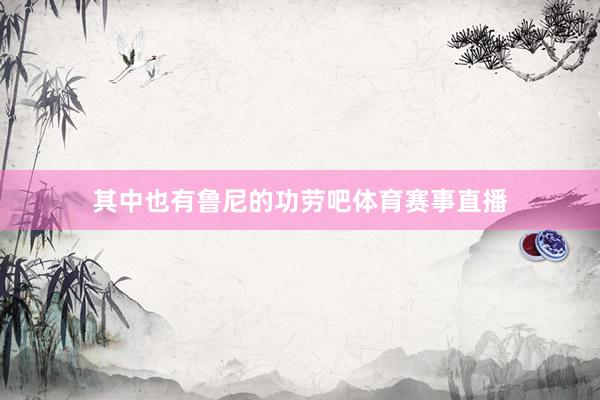 其中也有鲁尼的功劳吧体育赛事直播