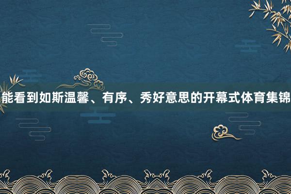 能看到如斯温馨、有序、秀好意思的开幕式体育集锦