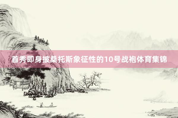 首秀即身披桑托斯象征性的10号战袍体育集锦