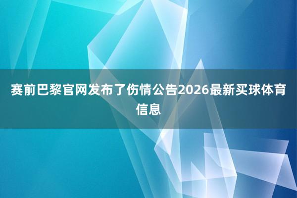 赛前巴黎官网发布了伤情公告2026最新买球体育信息