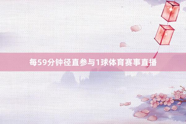 每59分钟径直参与1球体育赛事直播