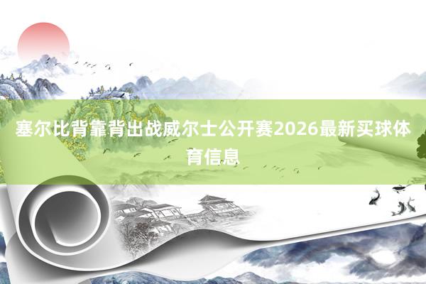 塞尔比背靠背出战威尔士公开赛2026最新买球体育信息