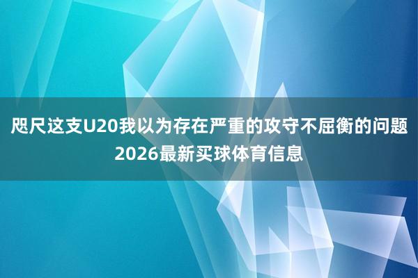 咫尺这支U20我以为存在严重的攻守不屈衡的问题2026最新买球体育信息