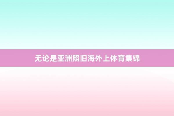 无论是亚洲照旧海外上体育集锦