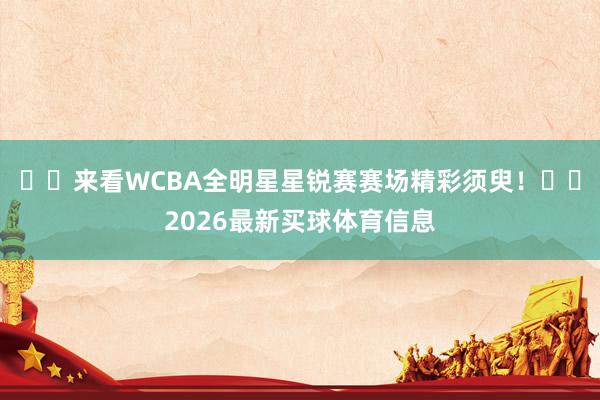 ⭐️来看WCBA全明星星锐赛赛场精彩须臾!⭐️2026最新买球体育信息