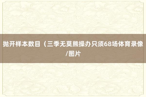 抛开样本数目（三季无莫熊操办只须68场体育录像/图片