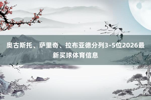 奥古斯托、萨里奇、拉布亚德分列3-5位2026最新买球体育信息