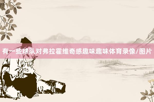 有一些球队对弗拉霍维奇感趣味趣味体育录像/图片