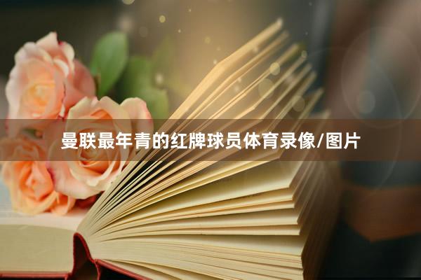 曼联最年青的红牌球员体育录像/图片